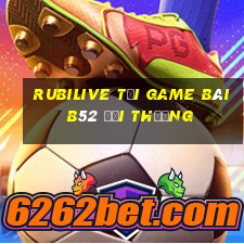 Rubilive Tại Game Bài B52 Đổi Thưởng