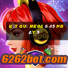 kết quả MEGA 6 45 ngày 5