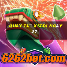 Quay thử XSBDI ngày 27