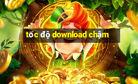 tốc độ download chậm