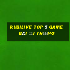 Rubilive Top 5 Game Bài Đổi Thưởng