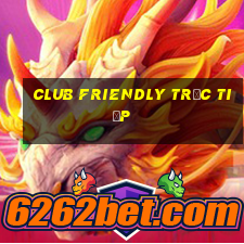 club friendly trực tiếp