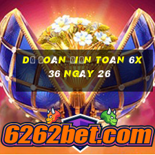 Dự Đoán Điện Toán 6x36 ngày 26