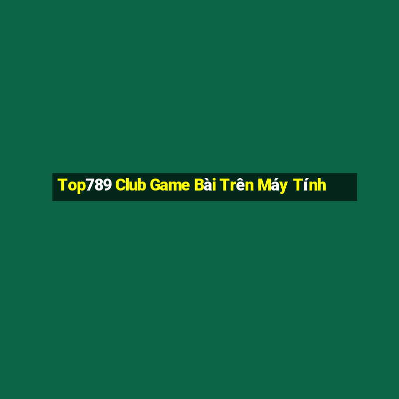 Top789 Club Game Bài Trên Máy Tính