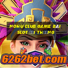 Nohu Club Game Bài Slot Đổi Thưởng