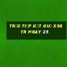 Trực tiếp kết quả XSBTR ngày 25