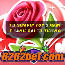 Tải Sumvip Top 5 Game Đánh Bài Đổi Thưởng