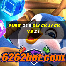 pure 21.5 blackjack vs 21