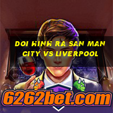 doi hinh ra san man city vs liverpool