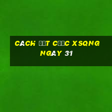 Cách đặt cược XSQNG ngày 31