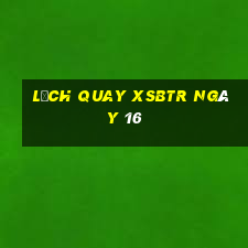 Lịch quay XSBTR ngày 16