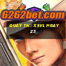 Quay thử XSVL ngày 23