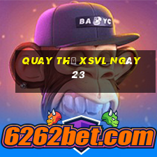 Quay thử XSVL ngày 23