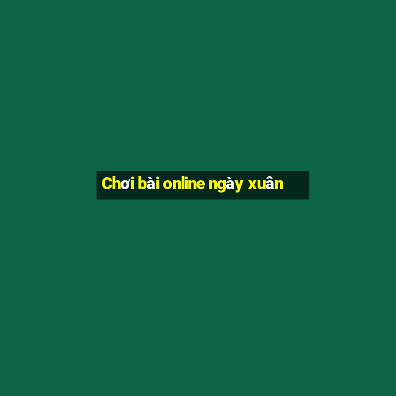 Chơi bài online ngày xuân