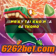 đăng ký tài khoản đá gà thomo