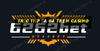 trực tiếp đá gà trên casino