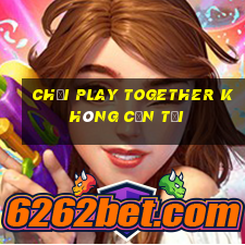 chơi play together không cần tải