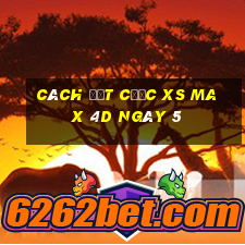 Cách đặt cược XS Max 4D ngày 5