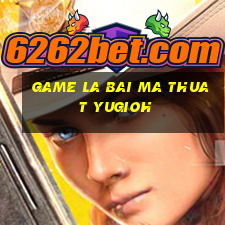 game la bai ma thuat yugioh