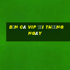 bắn cá vip đổi thưởng ngày