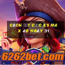 Cách đặt cược XS Max 4D ngày 31