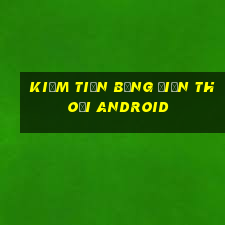 kiếm tiền bằng điện thoại android