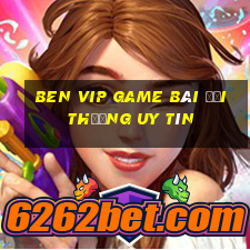 Ben Vip Game Bài Đổi Thưởng Uy Tín