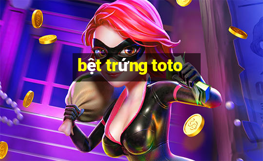 bệt trứng toto