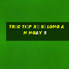 Trực tiếp Xổ Số Long An ngày 5