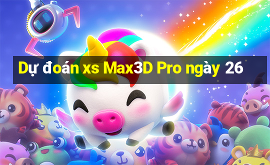 Dự đoán xs Max3D Pro ngày 26