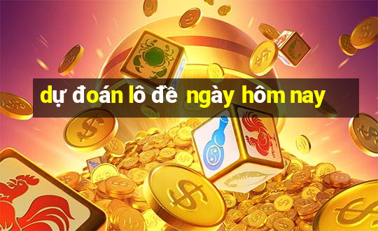 dự đoán lô đề ngày hôm nay