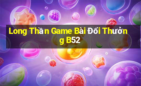 Long Thần Game Bài Đổi Thưởng B52