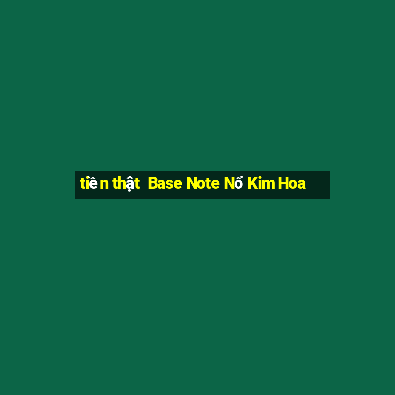 tiền thật  Base Note Nổ Kim Hoa