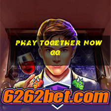 phay together now gg