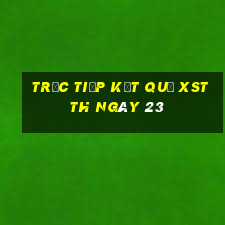 Trực tiếp kết quả XSTTH ngày 23