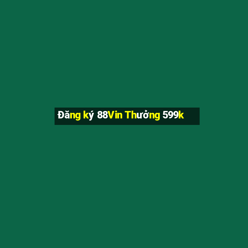 Đăng ký 88Vin Thưởng 599k