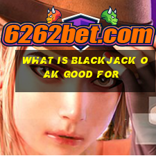 what is blackjack oak good for