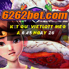 kết quả vietlott MEGA 6 45 ngày 26