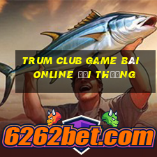 Trum Club Game Bài Online Đổi Thưởng