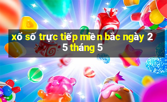 xổ số trực tiếp miền bắc ngày 25 tháng 5