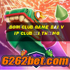 Bom Club Game Bài Vip Club Đổi Thưởng