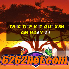 Trực tiếp kết quả XSHCM ngày 21