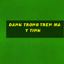 danh trong tren may tinh