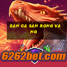 ban ca san rong vang