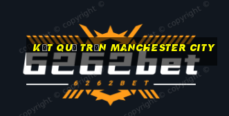 kết quả trận manchester city