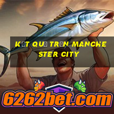 kết quả trận manchester city