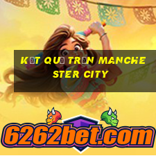 kết quả trận manchester city