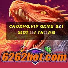 Choang.Vip Game Bài Slot Đổi Thưởng