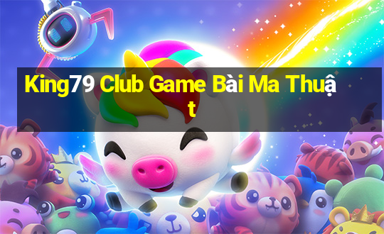 King79 Club Game Bài Ma Thuật