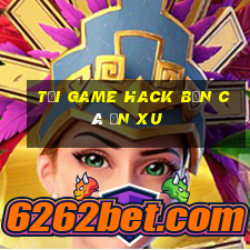 tải game hack bắn cá ăn xu